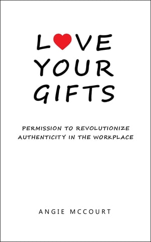 Love Your Gifts Permission to Revolutionize Authenticity in the Workpl...