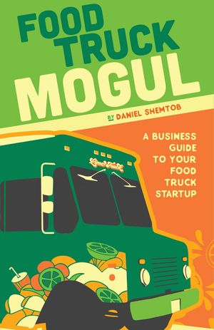 Food Truck Mogul A Business Guide to Your Food Truck Startup