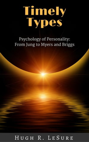 Timely Types: The Psychology of Personality: From Jung to Myers and Briggs【電子書籍】 Hugh R. LeSure