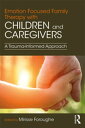 Emotion Focused Family Therapy with Children and Caregivers A Trauma-Informed Ap...