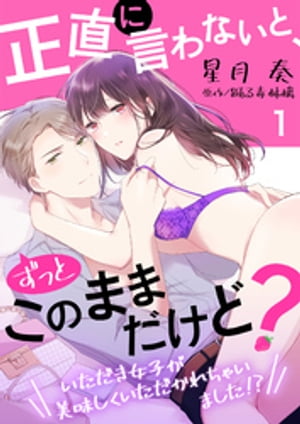 正直に言わないと、ずっとこのままだけど？〜いただき女子が美味しくいただかれちゃいました！？〜１