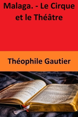 Malaga. - Le Cirque et le Th??tre【電子書籍】[ Th?ophile Gautier ]