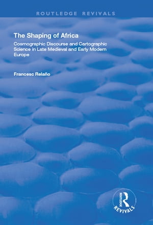 The Shaping of Africa Cosmographic Discourse and Cartographic Science in Late Medieval and Early Modern Europe【電子書籍】[ Francesc Rela?o ]