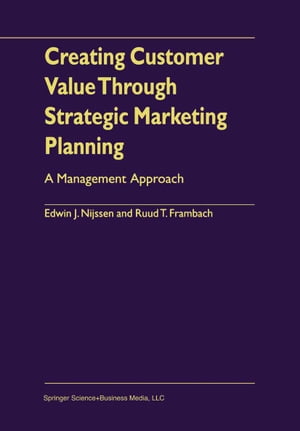 Creating Customer Value Through Strategic Marketing Planning A Management Approach【電子書籍】 Edwin J. Nijssen