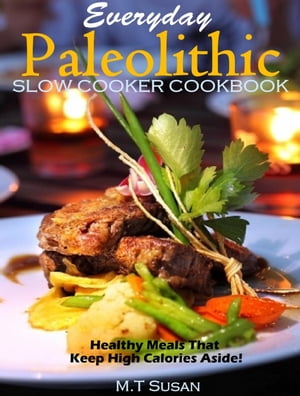 Everyday Paleolithic Slow Cooker Cookbook Healthy Meals That Keep High Calories Aside!