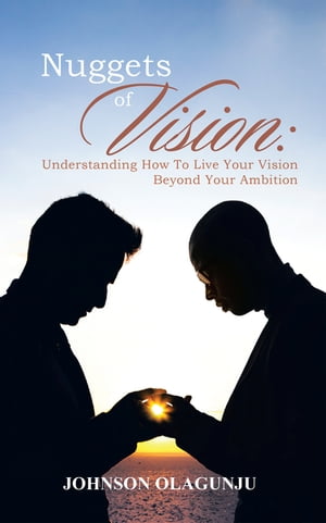 Nuggets of Vision: Understanding How to Live Your Vision Beyond Your Ambition