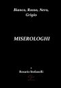 Bianco, Rosso, Nero, Grigio MISEROLOGHI【電子書籍】[ Rosario Stefanelli ]