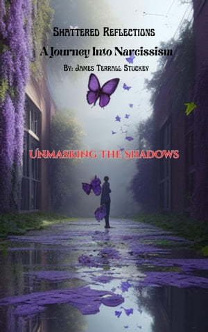 Shattered Reflections A Jouney into Narcissism: Unmasking the Shadows Shattered Reflections:A Journey Into Narcissim, 1【電子書籍】 James Terrall Stuckey