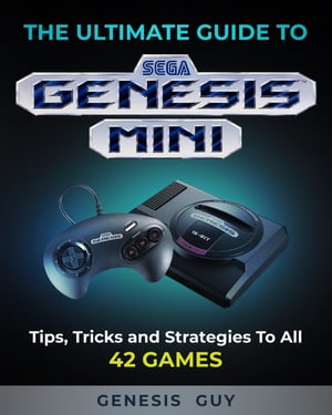 The Ultimate Guide to the Sega Genesis Mini Tips, Tricks, and Strategies to All 42 Games【電子書籍】 The Genesis Guy