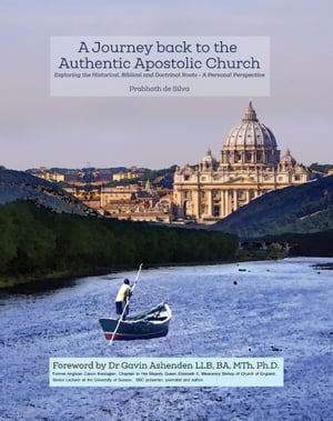 A Journey Back To the Authentic Apostolic Church: Exploring the Historical, Biblical and Doctrinal Roots Exploring the Historical, Biblical and Doctrinal Roots -A Personal Perspective