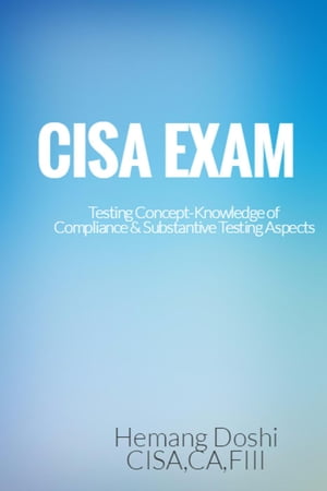 CISA EXAM-Testing Concept-Knowledge of Compliance & Substantive Testing Aspects【電子書籍】[ Hemang Doshi ]