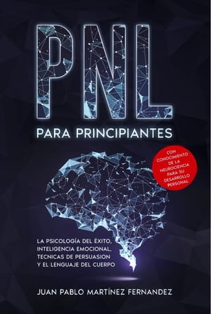 PNL PARA PRINCIPIANTES La psicologia del exito, inteligencia emocional, tecnicas de persuasion y el lenguaje del cuerpo - Con conocimiento de la neurociencia para su desarrollo personal