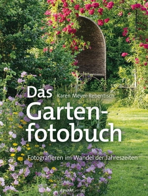 Das Gartenfotobuch Fotografieren im Wandel der JahreszeitenŻҽҡ[ Karen Meyer-Rebentisch ]