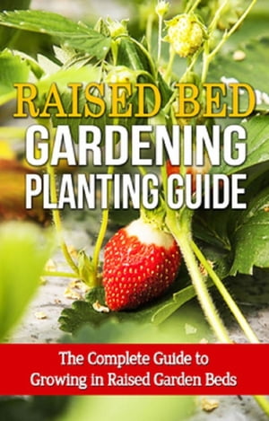 Raised Bed Gardening Planting Guide The complete guide to growing in raised garden beds【電子書籍】 Steve Ryan