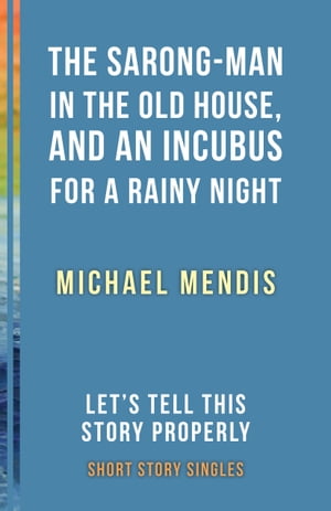 The Sarong-Man in the Old House, and an Incubus for a Rainy Night Let’s Tell This Story Properly Short Story Singles【電子書籍】[ Michael Mendis ]