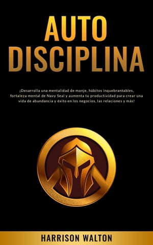 Autodisciplina ?Desarrolla una mentalidad de monje, h?bitos inquebrantables, fortaleza mental de Navy Seal y aumenta tu productividad para crear una vida de abundancia y ?xito en los negocios, las relaciones y m?s!【電子書籍】[ Harrison Walton ]