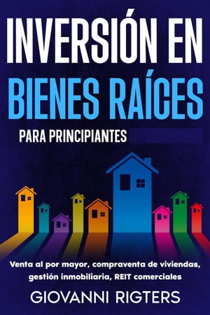 Inversión en bienes raíces para principiantes: Venta al por mayor, compraventa de viviendas, gestión inmobiliaria, REIT comerciales