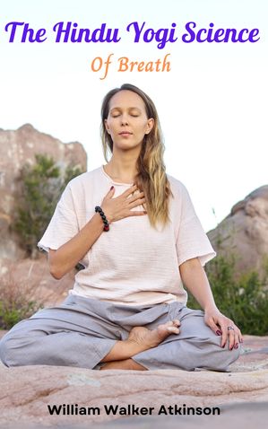 The Hindu Yogi Science of Breath【電子書籍】[ William Walker Atkinson ]