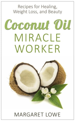 Coconut Oil, Miracle Worker: Recipes for Healing, Weight Loss, and Beauty