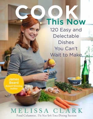 Cook This Now 120 Easy and Delectable Dishes You Can't Wait to Make【電子書籍】[ Melissa Clark ]