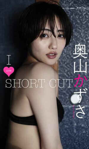 【デジタル限定】奥山かずさ写真集「I LOVE SHORT CUT」【電子書籍】 奥山かずさ