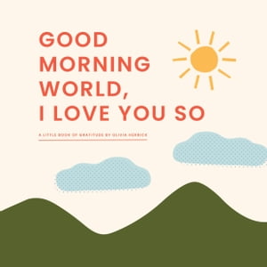 Good Morning, WorldーI Love You So A Little Book of Gratitude【電子書籍】 Olivia Herrick