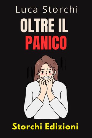 Oltre Il Panico - Impara Tecniche Efficaci Per Affrontare La Paura E L'ansia Collezione Vita Equilibrata, #50