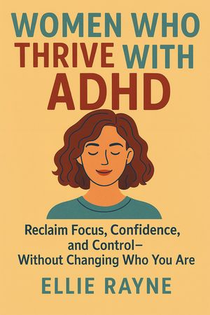 Women Who Thrive with ADHD Reclaim Focus, Confidence, and ControlーWithout Changing Who You Are【電子書籍】[ Ellie Rayne ]