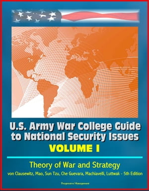 U.S. Army War College Guide to National Security Issues, Volume I: Theory of War and Strategy - von Clausewitz, Mao, Sun Tzu, Che Guevara, Machiavelli, Luttwak - 5th Edition