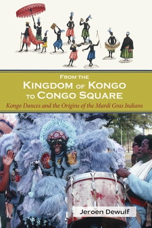 From the Kingdom of Kongo to Congo Square Kongo Dances and the Origins of the Mardi Gras IndiansŻҽҡ[ Jeroen Dewulf ]