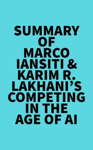 Summary of Marco Iansiti Karim R. Lakhani 039 s Competing in the Age of AI【電子書籍】 Everest Media