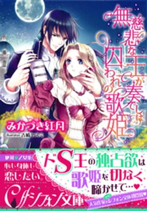 無慈悲な王が奏でしは囚われの歌姫【イラスト付き完全版】【電子書籍】[ みかづき紅月 ]