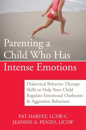 Parenting a Child Who Has Intense Emotions Dialectical Behavior Therapy Skills to Help Your Child Regulate Emotional Outbursts and Aggressive B【電子書籍】 Pat Harvey, ACSW, LCSW-C