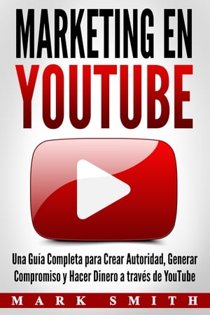 Marketing en YouTube Una Gu?a Completa para Crear Autoridad, Generar Compromiso y Hacer Dinero a trav?s de YouTube【電子書籍】[ Mark Smith ]