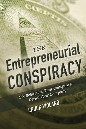 The Entrepreneurial Conspiracy Six Behaviors That Conspire to Derail Your Company