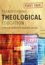 Transforming Theological Education A Practical Handbook for Integrative Learning