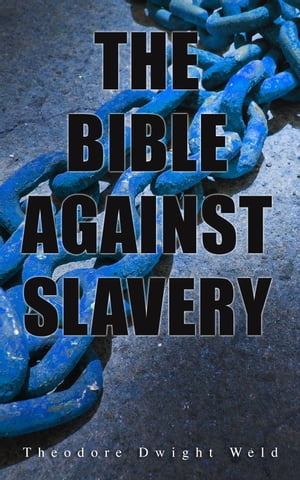 The Bible Against Slavery An inquiry into the Patriarchal and Mosaic systems on the subject of Human Rights