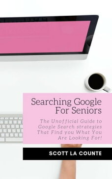 Searching Google For Seniors The Unofficial Guide to Google Search Strategies That Find You What You Are Looking For!【電子書籍】[ Scott La Counte ]