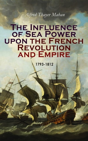 The Influence of Sea Power upon the French Revolution and Empire: 1793-1812 Complete Edition (Vol. 1&2)