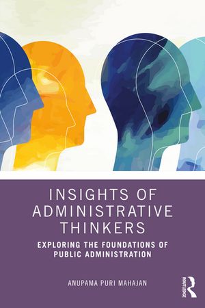 Insights of Administrative Thinkers Exploring the Foundations of Public Administration【電子書籍】[ Anupama Puri Mahajan ]