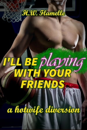 I'll Be Playing with Your Friends: a Hotwife DiversionŻҽҡ[ H.W. Flamelle ]