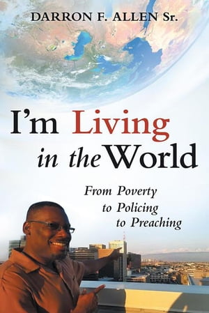 I’M Living in the World From Poverty to Policing to Preaching【電子書籍】[ Darron F. Allen Sr. ]