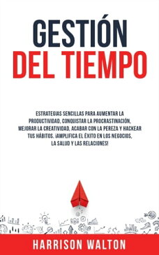 Gesti?n Del Tiempo Estrategias sencillas para aumentar la productividad, conquistar la procrastinaci?n, mejorar la creatividad, acabar con la pereza y hackear tus h?bitos. ?Amplifica el ?xito en los negocios, la salud y las relacion【電子書籍】