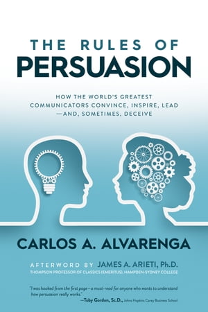 The Rules of Persuasion: How the World’s Greatest Communicators Convince, Inspire, Leadーand, Sometimes, Deceive