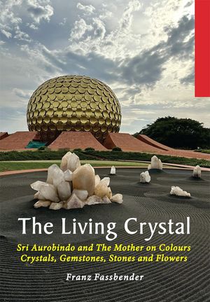 The Living Crystal Sri Aurobindo and The Mother on Colours, Crystals, ...