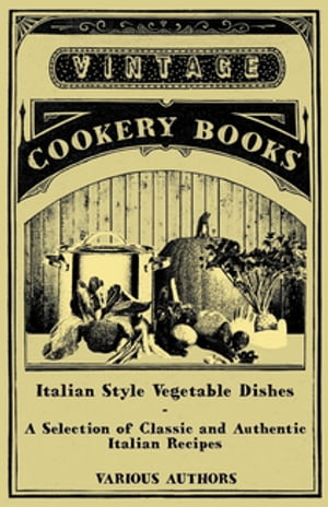 Italian Style Vegetable Dishes - A Selection of Classic and Authentic Italian Recipes (Italian Cooking Series)