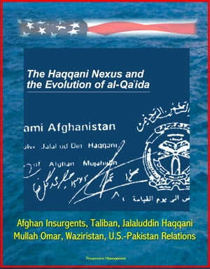 The Haqqani Nexus and the Evolution of al-Qa'ida: Afghan Insurgents, Taliban, Jalaluddin Haqqani, Mullah Omar, Waziristan, U.S.-Pakistan Relations