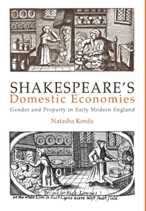 Shakespeare 039 s Domestic Economies Gender and Property in Early Modern England【電子書籍】 Natasha Korda