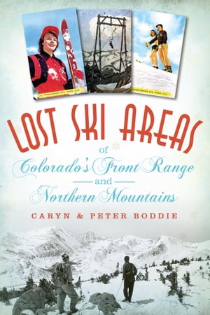 Lost Ski Areas of Colorado's Front Range and Northern Mountains【電子書籍】[ Caryn Boddie ]