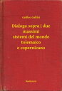 Dialogo sopra i due massimi sistemi del mondo tolemaico e copernicano【電子書籍】[ Galileo Galilei ]